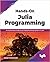 Hands-On Julia Programming: An Authoritative Guide to the Production-Ready Systems in Julia