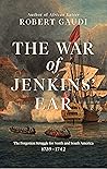 The War of Jenkins' Ear: The Forgotten War for North and South America 1739-1742