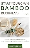 START YOUR OWN BAMBOO BUSINESS: 2 in 1 guide -: growing and selling bamboo for profit +100 green crafts, recipes, diy projects and commercial ideas