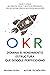 OKR. Dominar el Marco de Re...