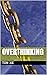 Overthinking: A Guide to End Negative Thoughts, Rejuvenate your Life with Positivity, Stop Worrying and Feeling Anxious and Embrace Yourself and Your Individuality