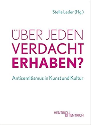 Über jeden Verdacht erhaben? Antisemitismus in Kunst und Kultur