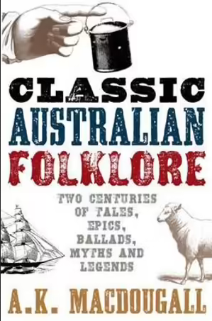 Classic Australian Folklore: Two Centuries of Tales, Epics, Ballads, Myths and Legends