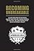 BECOMING UNBREAKABLE: 3 simple principles to knowing exactly who you are, taking control of how you feel and making what seems impossible a reality.