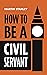 How to be a Civil Servant by Martin Stanley