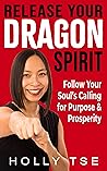 Release Your Dragon Spirit: Follow Your Soul’s Calling for Purpose and Prosperity (Make It Happen) Release Your Dragon Spirit: Follow Your Soul’s Calling for Purpose and Prosperity (Make It Happen)