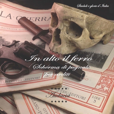 In alto il ferro: Scherma di pugnale per arditi (Simboli E Glorie d'Italia) (Italian Edition)