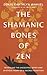 The Shamanic Bones of Zen: ...
