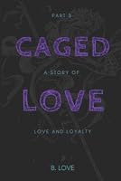 Caged Love 3: A Story of Love & Loyalty by B. Love