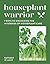 Houseplant Warrior: 7 Keys to Unlocking the Mysteries of Houseplant Care