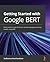 Getting Started with Google BERT: Build and train state-of-the-art natural language processing models using BERT