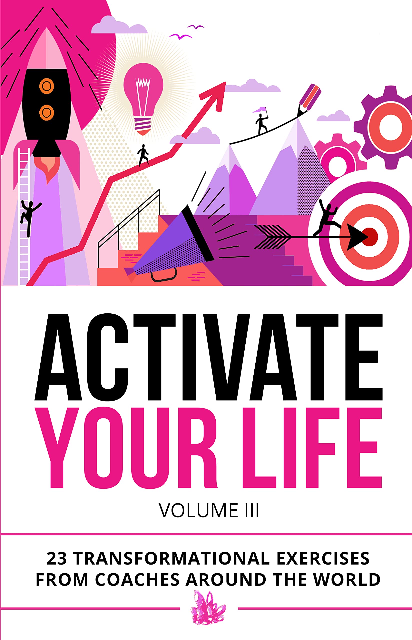 Activate Your Life: 23 Transformational Exercises From Coaches Around The World (Volume III)
