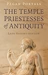 Pagan Portals - The Temple Priestesses of Antiquity by Lady Haight-Ashton Pagan Portals - The Temple Priestesses of Antiquity by Lady Haight-Ashton