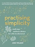 Practising Simplicity: Small steps and brave choices for a life less distracted