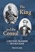 The King and the Consul: A ...