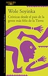 Crónicas desde el paí­s de la gente más feliz de la Tierra / ... by Wole Soyinka