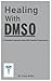 Healing With DMSO.: A Compl...