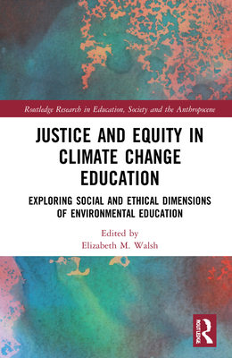 Justice and Equity in Climate Change Education (Routledge Research in Education, Society and the Anthropocene)