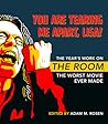 You Are Tearing Me Apart, Lisa!: The Year's Work on The Room, the Worst Movie Ever Made (The Year's Work: Studies in Fan Culture and Cultural Theory) You Are Tearing Me Apart, Lisa!: The Year's Work on The Room, the Worst Movie Ever Made (The Year's Work: Studies in Fan Culture and Cultural Theory)