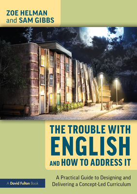 The Trouble with English and How to Address It: A Practical Guide to Implementing a Concept-Led Curriculum