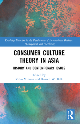 Consumer Culture Theory in Asia (Routledge Frontiers in the Development of International Business, Management and Marketing)