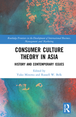 Consumer Culture Theory in Asia (Routledge Frontiers in the Development of International Business, Management and Marketing)