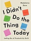 I Didn't Do the Thing Today: Letting Go of Productivity Guilt