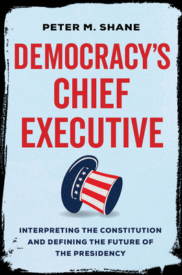 Democracy’s Chief Executive: Interpreting the Constitution and Defining the Future of the Presidency (Hardcover)