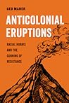 Anticolonial Eruptions: Racial Hubris and the Cunning of Resistance (Volume 15) (American Studies Now: Critical Histories of the Present)