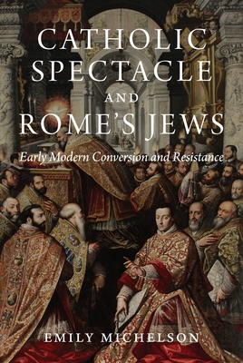 Catholic Spectacle and Rome's Jews: Early Modern Conversion and Resistance (Hardcover)
