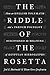 The Riddle of the Rosetta: How an English Polymath and a French Polyglot Discovered the Meaning of Egyptian Hieroglyphs