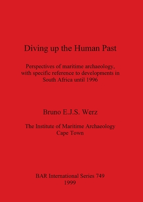 Diving up the Human Past: Perspectives of maritime archaeology, with specific reference to developments in South Africa until 1996 (BAR International)