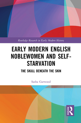 Early Modern English Noblewomen and Self-Starvation: The Skull Beneath the Skin (Kindle Edition)