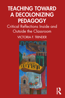 Teaching Toward a Decolonizing Pedagogy: Critical Reflections Inside and Outside the Classroom