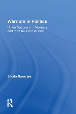 Warriors in Politics: Hindu Nationalism, Violence, and the Shiv Sena in India