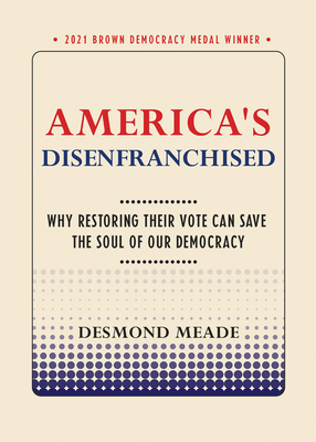 America's Disenfranchised: Why Restoring Their Vote Can Save the Soul of Our Democracy (Brown Democracy Medal)