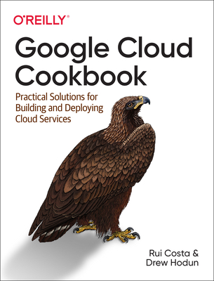 Google Cloud Cookbook: Practical Solutions for Building and Deploying Cloud Services (Paperback)