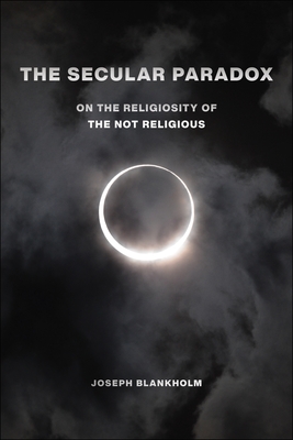 The Secular Paradox: On the Religiosity of the Not Religious (Secular Studies, 5)