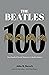 The Beatles 100: One Hundred Pivotal Moments in Beatles History