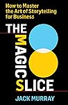 The Magic Slice: How to Master the Art of Storytelling for Business