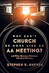 Book cover for Why Can't Church Be More Like an AA Meeting?: And Other Questions Christians Ask about Recovery