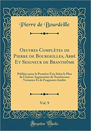 Oeuvres Complètes de Pierre de Bourdeilles, Abb� Et Seigneur de Branth�me, Vol. 9: Publi�es Pour La Premi�re Fois Selon Le Plan de l'Auteur Augment�es de Nombreuses Variantes Et de Fragments In�dits
