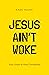 Jesus Ain't Woke: Your Guid...