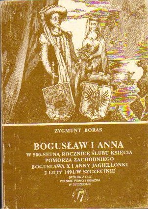 Bogusław i Anna - w pięćsetną rocznicę ślubu Księcia Pomorza Zachodniego Bogusława X i Anny Jagiellonki