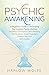 Psychic Awakening: A Beginner’s Guide to Developing Your Intuitive Psychic Abilities, Including Clairvoyance, Mind Reading, Manifestation, Astral Projection, Mediumship, and Spirit Guides