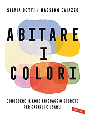 Abitare i colori. Conoscere il loro linguaggio per capirli e usarli