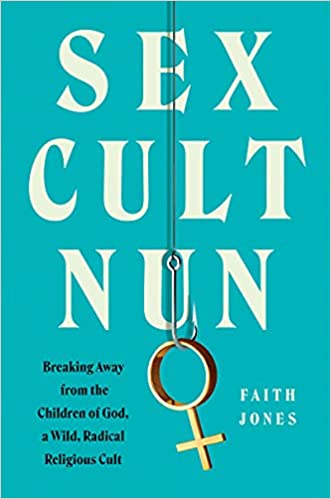 Sex Cult Nun: Breaking Away from the Children of God, a Wild, Radical Religious Cult – An Inspiring True Story of Liberation from the Founder's Granddaughter