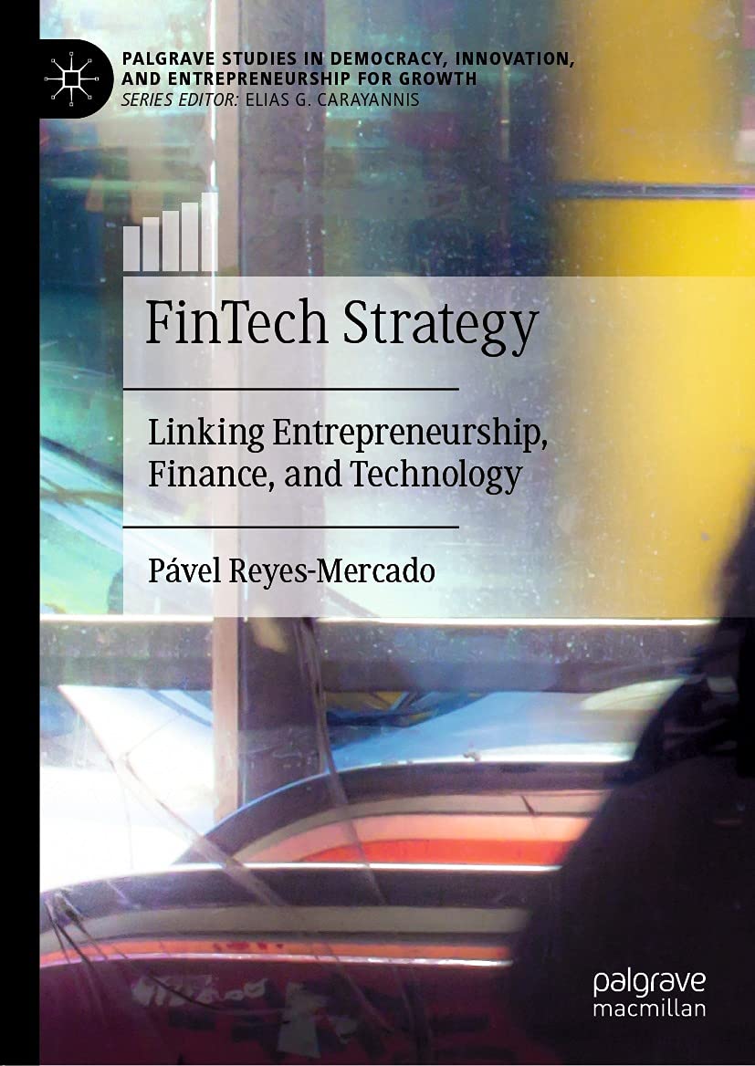 FinTech Strategy: Linking Entrepreneurship, Finance, and Technology (Palgrave Studies in Democracy, Innovation, and Entrepreneurship for Growth)