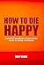 How To Die Happy: a practic...