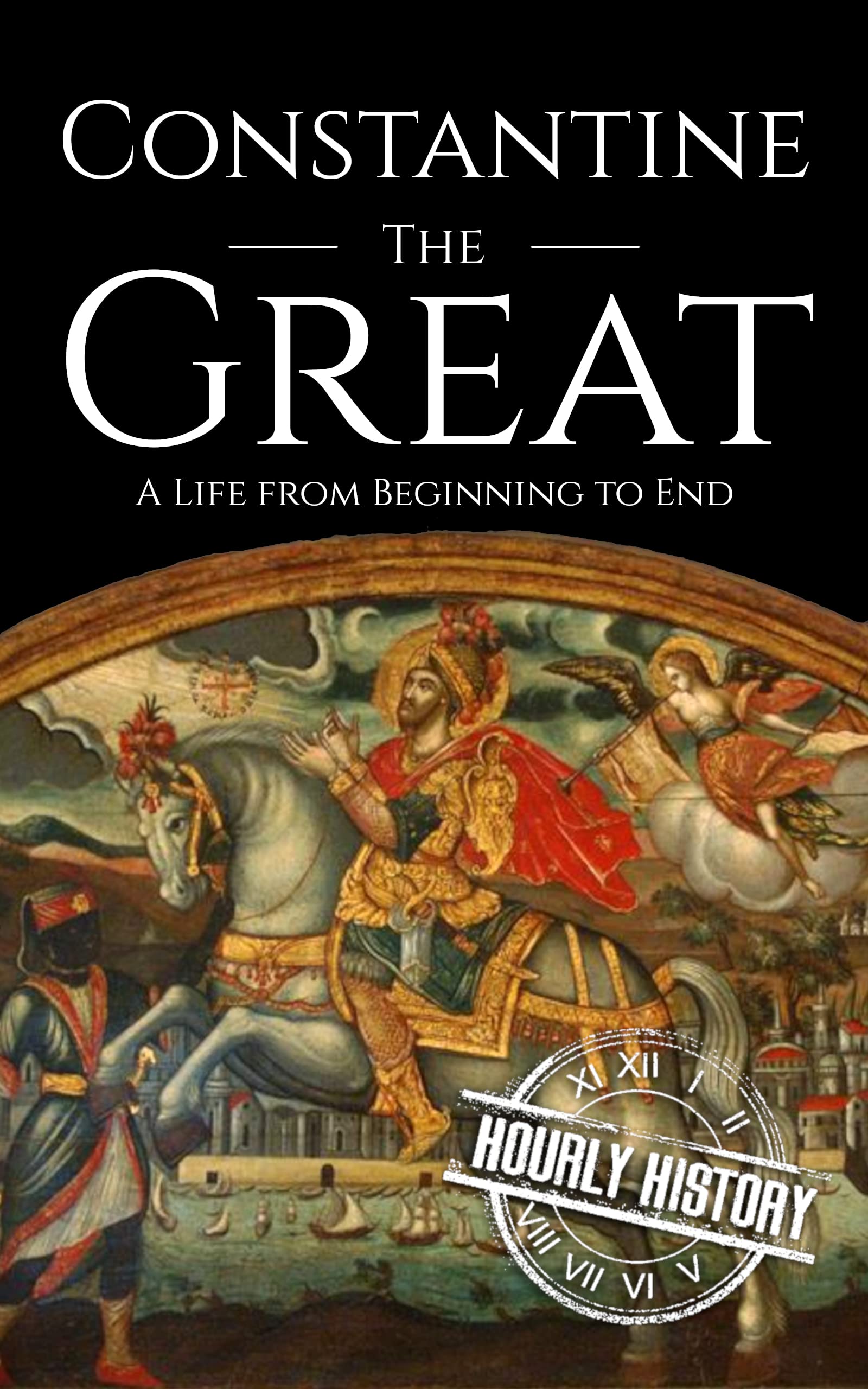 Constantine the Great: A Life from Beginning to End (Roman Emperors)